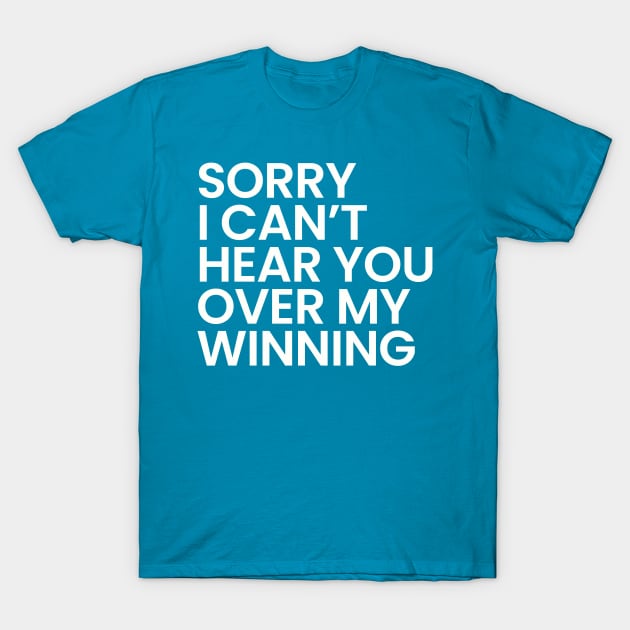 Sorry I Can't Hear You Over My Winning T-Shirt by Synthwear